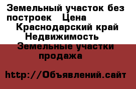 Земельный участок без построек › Цена ­ 800 000 - Краснодарский край Недвижимость » Земельные участки продажа   